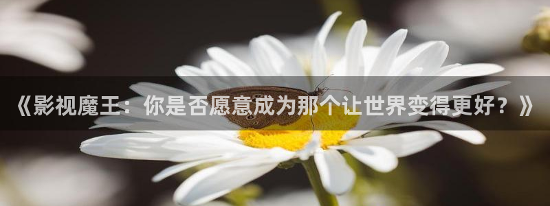 yy影院在线观看免费高清：《影视魔王：你是否愿意成为那个让世界变得更好？》
