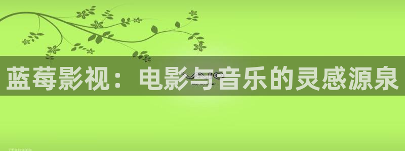yy影院在线观看免费播放电视剧大全视：蓝莓影视：电影与音乐的灵感源泉